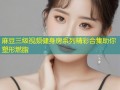麻豆三级视频健身房系列精彩合集助你塑形燃脂