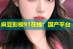 麻豆影视91在线：国产平台