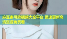 麻豆秦可欣视频大全平台 极速更新高清资源免费看