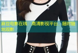 麻豆电影在线：高清影视平台，随时随地观影