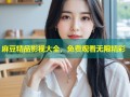 麻豆精品影视大全，免费观看无限精彩