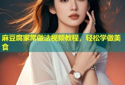 麻豆腐家常做法视频教程，轻松学做美食