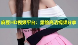 麻豆HD视频平台：露脸高清视频分享