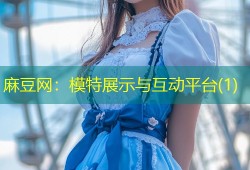 麻豆网：模特展示与互动平台(1)