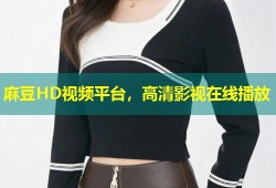 麻豆HD视频平台，高清影视在线播放