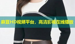 麻豆HD视频平台，高清影视在线播放