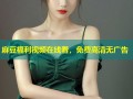 麻豆福利视频在线看，免费高清无广告