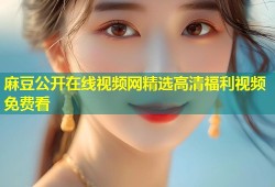 麻豆公开在线视频网精选高清福利视频免费看
