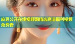 麻豆公开在线视频网精选高清福利视频免费看