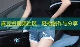 麻豆短视频社区，轻松创作与分享