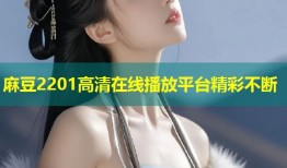 麻豆2201高清在线播放平台精彩不断
