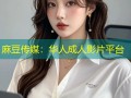 麻豆传媒：华人成人影片平台