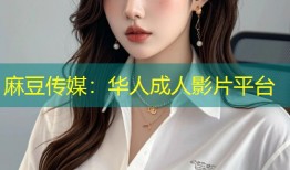 麻豆传媒：华人成人影片平台