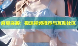 麻豆突袭：极速视频推荐与互动社区