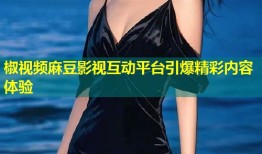 椒视频麻豆影视互动平台引爆精彩内容体验