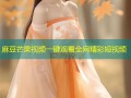 麻豆芒果视频一键观看全网精彩短视频
