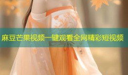 麻豆芒果视频一键观看全网精彩短视频