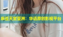 麻豆天堂亚洲：华语原创影视平台