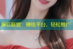 麻豆联盟：赚钱平台，轻松推广