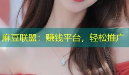 麻豆联盟：赚钱平台，轻松推广