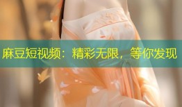 麻豆短视频：精彩无限，等你发现