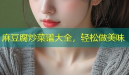 麻豆腐炒菜谱大全，轻松做美味