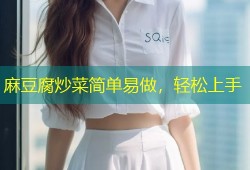 麻豆腐炒菜简单易做，轻松上手