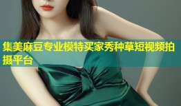 集美麻豆专业模特买家秀种草短视频拍摄平台