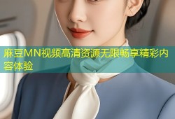 麻豆MN视频高清资源无限畅享精彩内容体验