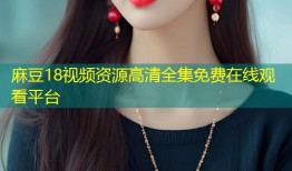 麻豆18视频资源高清全集免费在线观看平台