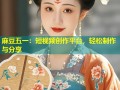 麻豆五一：短视频创作平台，轻松制作与分享