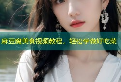 麻豆腐美食视频教程，轻松学做好吃菜