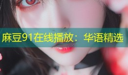 麻豆91在线播放：华语精选