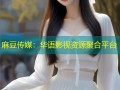 麻豆传媒：华语影视资源聚合平台