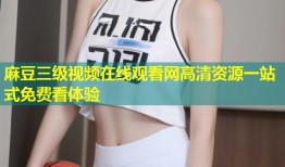 麻豆三级视频在线观看网高清资源一站式免费看体验