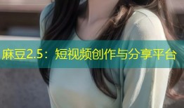 麻豆2.5：短视频创作与分享平台