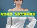 鲍鱼麻豆：轻松分享与发现