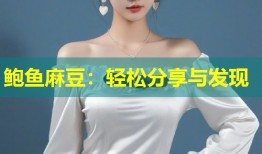 鲍鱼麻豆：轻松分享与发现