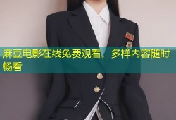 麻豆电影在线免费观看，多样内容随时畅看