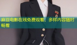 麻豆电影在线免费观看，多样内容随时畅看