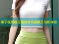 锤子视频麻豆精选秀场直播互动新体验