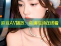 麻豆AV播放：高清视频在线看
