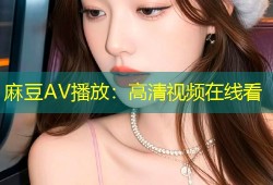 麻豆AV播放：高清视频在线看