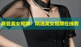 麻豆美女视频：精选美女视频在线看