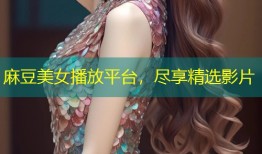 麻豆美女播放平台，尽享精选影片