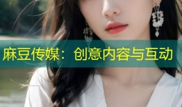 麻豆传媒：创意内容与互动