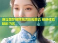麻豆美梦视频高清影视聚合 极速体验精彩内容