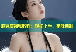 麻豆腐视频教程：轻松上手，美味自制