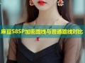 麻豆S8SP加密路线与普通路线对比