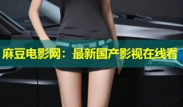 麻豆电影网：最新国产影视在线看